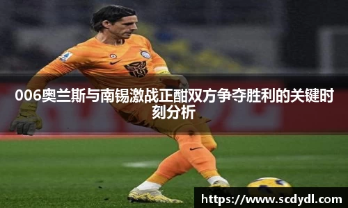 006奥兰斯与南锡激战正酣双方争夺胜利的关键时刻分析