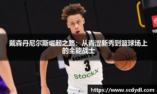 戴森丹尼尔斯崛起之路：从青涩新秀到篮球场上的全能战士