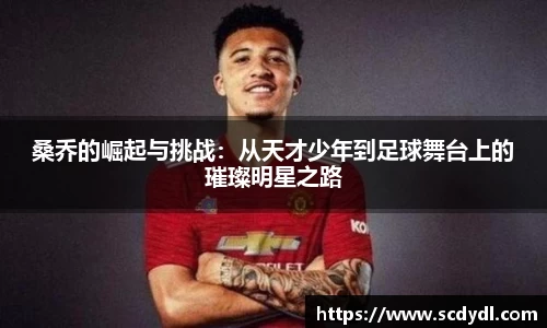 桑乔的崛起与挑战：从天才少年到足球舞台上的璀璨明星之路